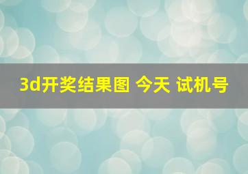 3d开奖结果图 今天 试机号